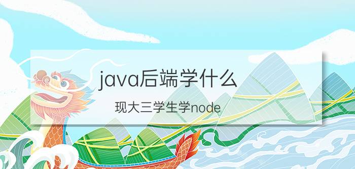 java后端学什么 现大三学生学node.js后端和java后端哪个比较有优势？